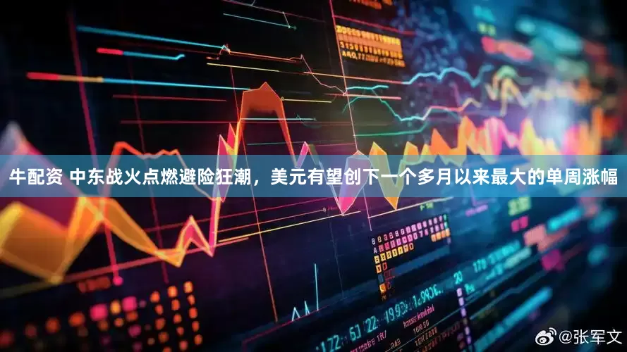 牛配资 中东战火点燃避险狂潮，美元有望创下一个多月以来最大的单周涨幅