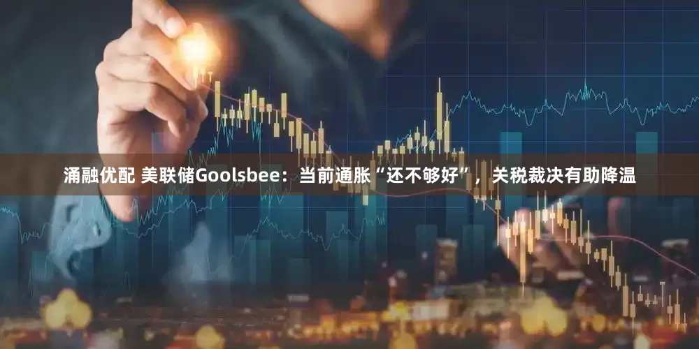 涌融优配 美联储Goolsbee：当前通胀“还不够好”，关税裁决有助降温