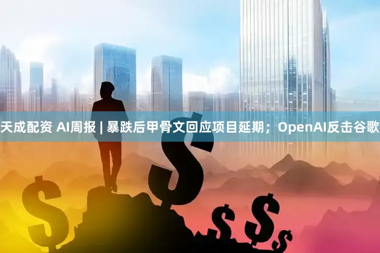 天成配资 AI周报 | 暴跌后甲骨文回应项目延期；OpenAI反击谷歌