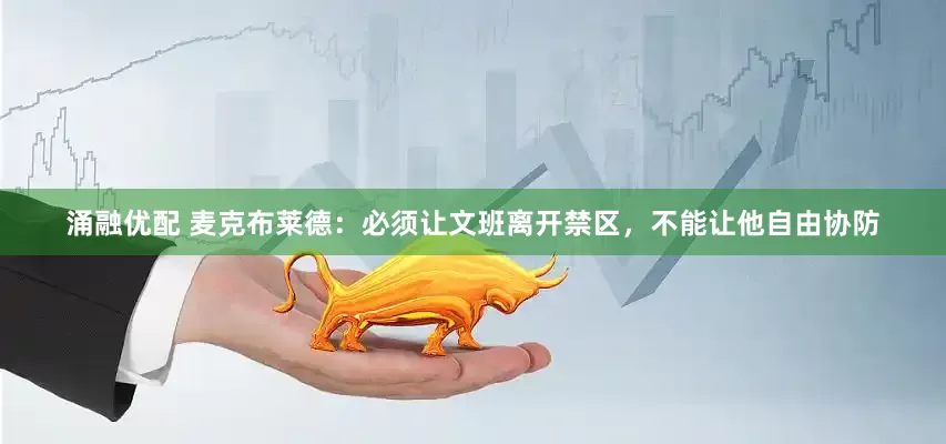 涌融优配 麦克布莱德：必须让文班离开禁区，不能让他自由协防