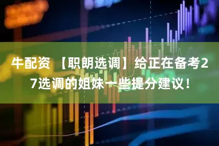 牛配资 【职朗选调】给正在备考27选调的姐妹一些提分建议！